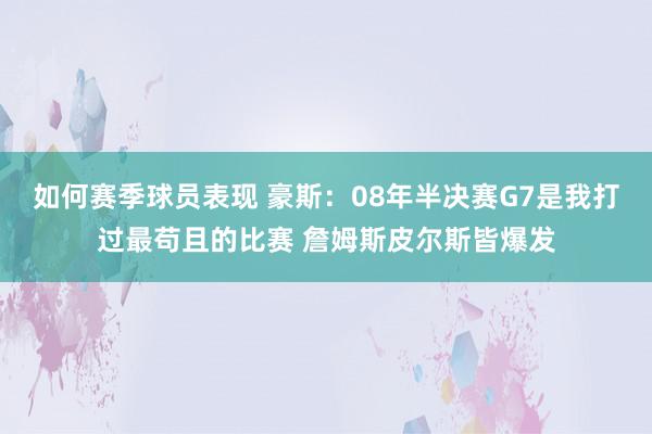 如何赛季球员表现 豪斯：08年半决赛G7是我打过最苟且的比赛 詹姆斯皮尔斯皆爆发