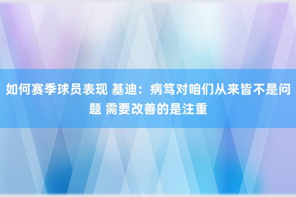 如何赛季球员表现 基迪：病笃对咱们从来皆不是问题 需要改善的是注重