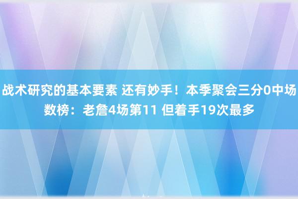 战术研究的基本要素 还有妙手！本季聚会三分0中场数榜：老詹4场第11 但着手19次最多