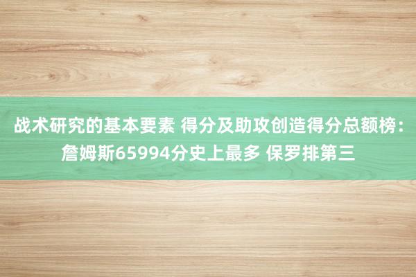 战术研究的基本要素 得分及助攻创造得分总额榜：詹姆斯65994分史上最多 保罗排第三