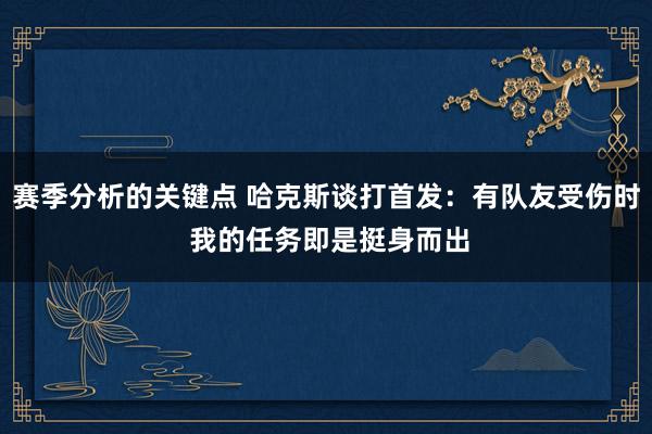 赛季分析的关键点 哈克斯谈打首发：有队友受伤时 我的任务即是挺身而出