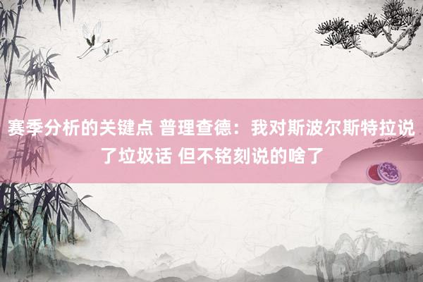 赛季分析的关键点 普理查德：我对斯波尔斯特拉说了垃圾话 但不铭刻说的啥了