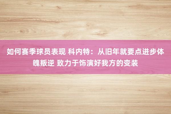 如何赛季球员表现 科内特：从旧年就要点进步体魄叛逆 致力于饰演好我方的变装