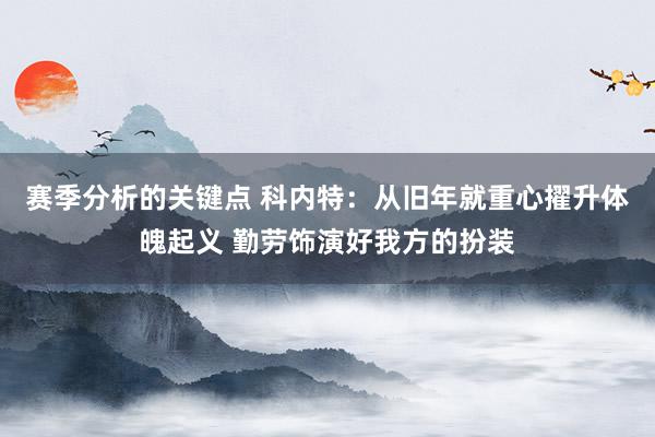 赛季分析的关键点 科内特：从旧年就重心擢升体魄起义 勤劳饰演好我方的扮装