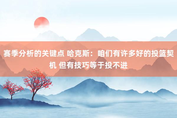 赛季分析的关键点 哈克斯：咱们有许多好的投篮契机 但有技巧等于投不进