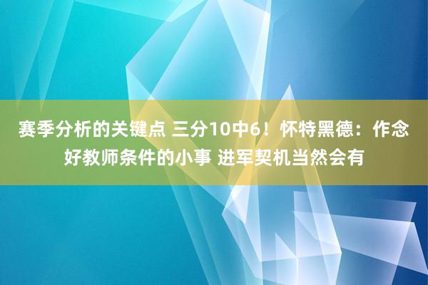 赛季分析的关键点 三分10中6！怀特黑德：作念好教师条件的小事 进军契机当然会有