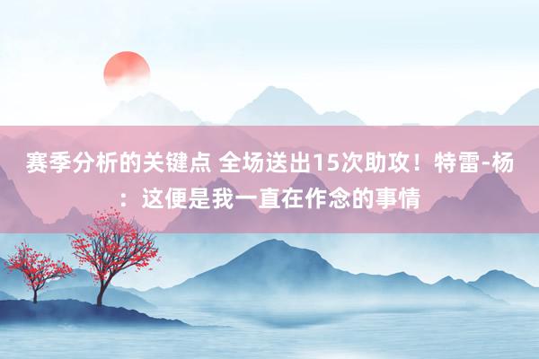 赛季分析的关键点 全场送出15次助攻！特雷-杨：这便是我一直在作念的事情