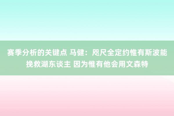 赛季分析的关键点 马健：咫尺全定约惟有斯波能挽救湖东谈主 因为惟有他会用文森特