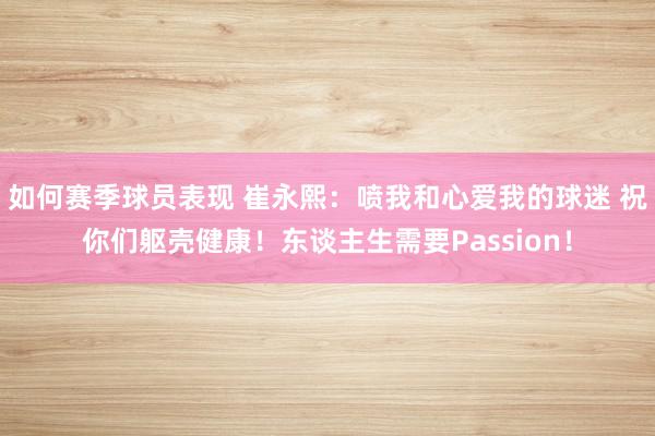 如何赛季球员表现 崔永熙：喷我和心爱我的球迷 祝你们躯壳健康！东谈主生需要Passion！