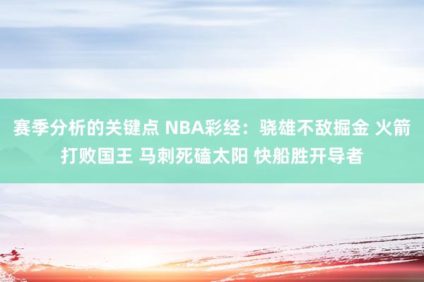 赛季分析的关键点 NBA彩经：骁雄不敌掘金 火箭打败国王 马刺死磕太阳 快船胜开导者