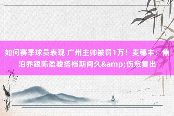 如何赛季球员表现 广州主帅被罚1万！麦穗丰：焦泊乔跟陈盈骏搭档期间久&伤愈复出