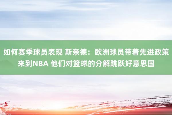 如何赛季球员表现 斯奈德：欧洲球员带着先进政策来到NBA 他们对篮球的分解跳跃好意思国