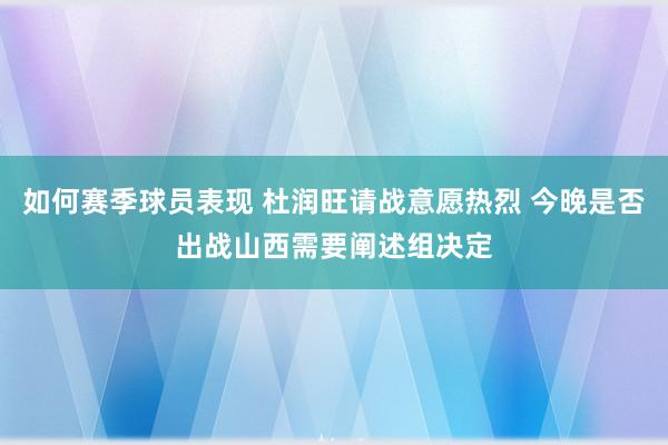 如何赛季球员表现 杜润旺请战意愿热烈 今晚是否出战山西需要阐述组决定