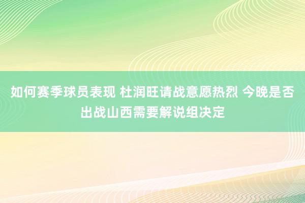 如何赛季球员表现 杜润旺请战意愿热烈 今晚是否出战山西需要解说组决定