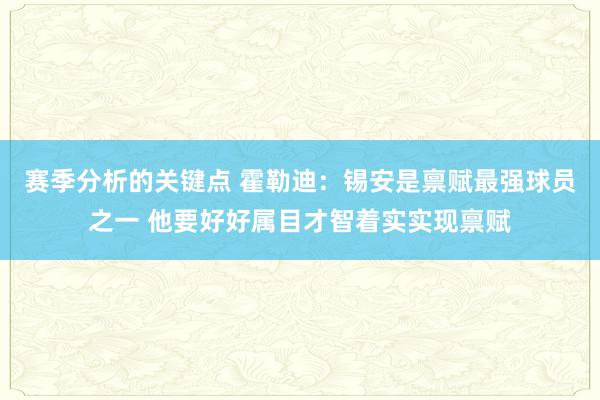 赛季分析的关键点 霍勒迪：锡安是禀赋最强球员之一 他要好好属目才智着实实现禀赋