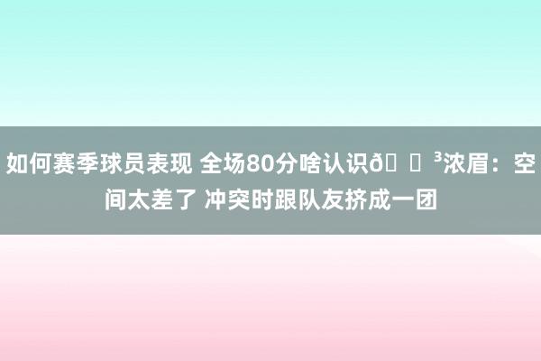 如何赛季球员表现 全场80分啥认识😳浓眉：空间太差了 冲突时跟队友挤成一团