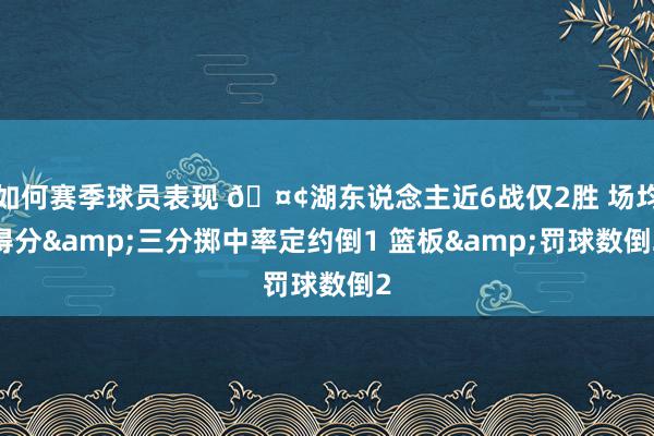 如何赛季球员表现 🤢湖东说念主近6战仅2胜 场均得分&三分掷中率定约倒1 篮板&罚球数倒2