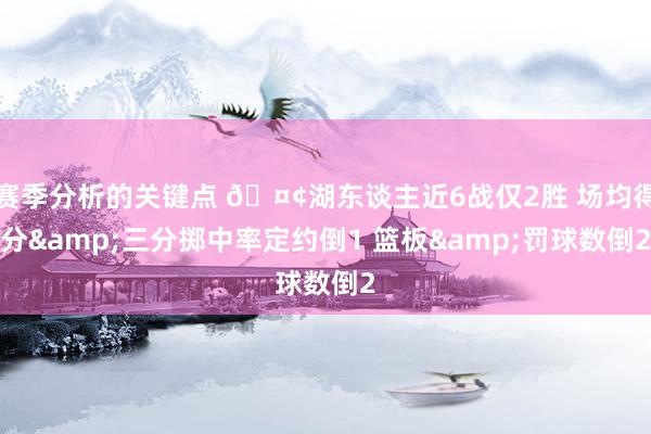 赛季分析的关键点 🤢湖东谈主近6战仅2胜 场均得分&三分掷中率定约倒1 篮板&罚球数倒2