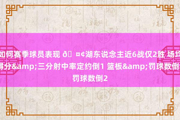 如何赛季球员表现 🤢湖东说念主近6战仅2胜 场均得分&三分射中率定约倒1 篮板&罚球数倒2