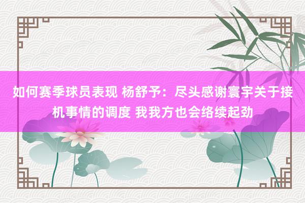 如何赛季球员表现 杨舒予：尽头感谢寰宇关于接机事情的调度 我我方也会络续起劲