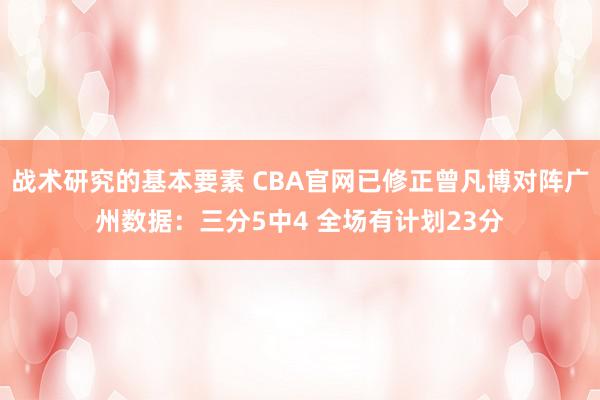 战术研究的基本要素 CBA官网已修正曾凡博对阵广州数据：三分5中4 全场有计划23分