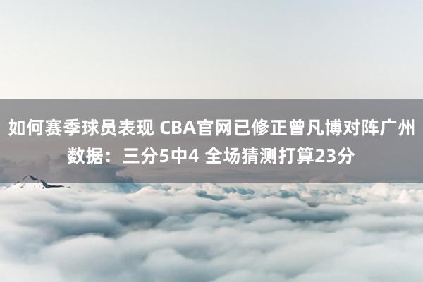 如何赛季球员表现 CBA官网已修正曾凡博对阵广州数据：三分5中4 全场猜测打算23分