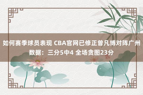 如何赛季球员表现 CBA官网已修正曾凡博对阵广州数据：三分5中4 全场贪图23分