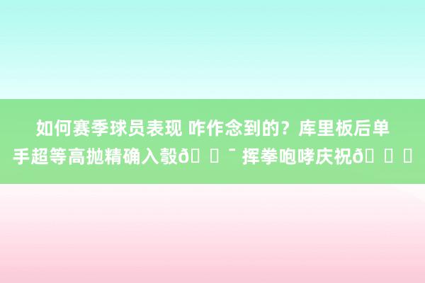 如何赛季球员表现 咋作念到的？库里板后单手超等高抛精确入彀🎯 挥拳咆哮庆祝😝