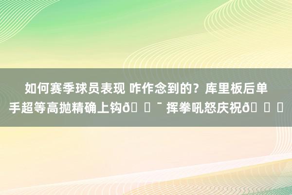 如何赛季球员表现 咋作念到的？库里板后单手超等高抛精确上钩🎯 挥拳吼怒庆祝😝