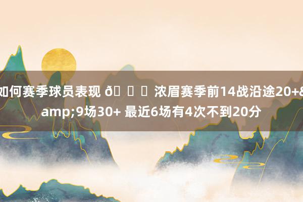 如何赛季球员表现 👀浓眉赛季前14战沿途20+&9场30+ 最近6场有4次不到20分