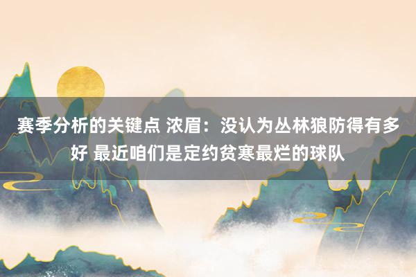 赛季分析的关键点 浓眉：没认为丛林狼防得有多好 最近咱们是定约贫寒最烂的球队