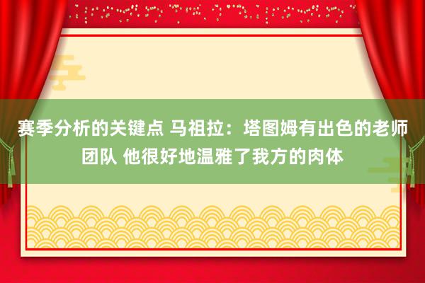 赛季分析的关键点 马祖拉：塔图姆有出色的老师团队 他很好地温雅了我方的肉体