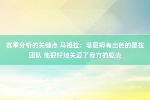 赛季分析的关键点 马祖拉：塔图姆有出色的覆按团队 他很好地关爱了我方的躯壳