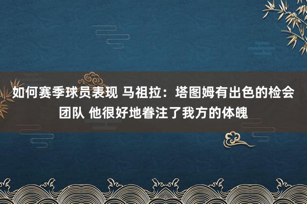 如何赛季球员表现 马祖拉：塔图姆有出色的检会团队 他很好地眷注了我方的体魄