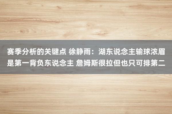 赛季分析的关键点 徐静雨：湖东说念主输球浓眉是第一背负东说念主 詹姆斯很拉但也只可排第二