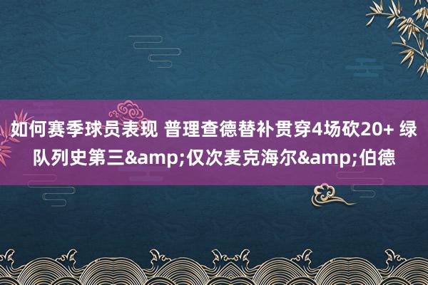 如何赛季球员表现 普理查德替补贯穿4场砍20+ 绿队列史第三&仅次麦克海尔&伯德