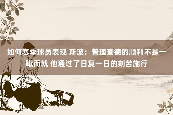 如何赛季球员表现 斯波：普理查德的顺利不是一蹴而就 他通过了日复一日的刻苦施行