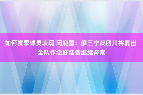 如何赛季球员表现 闵鹿蕾：廖三宁战四川将复出 全队作念好准备继续督察