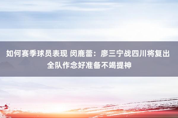 如何赛季球员表现 闵鹿蕾：廖三宁战四川将复出 全队作念好准备不竭提神