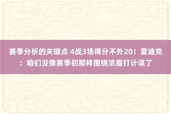 赛季分析的关键点 4战3场得分不外20！雷迪克：咱们没像赛季初那样围绕浓眉打计谋了