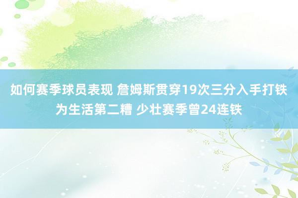 如何赛季球员表现 詹姆斯贯穿19次三分入手打铁为生活第二糟 少壮赛季曾24连铁