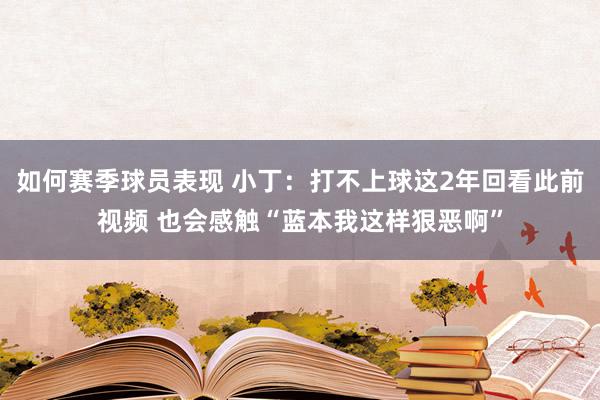 如何赛季球员表现 小丁：打不上球这2年回看此前视频 也会感触“蓝本我这样狠恶啊”