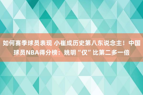 如何赛季球员表现 小崔成历史第八东说念主！中国球员NBA得分榜：姚明“仅”比第二多一倍