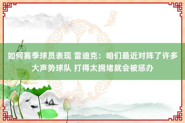 如何赛季球员表现 雷迪克：咱们最近对阵了许多大声势球队 打得太拥堵就会被惩办