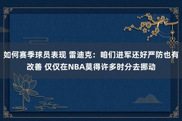 如何赛季球员表现 雷迪克：咱们进军还好严防也有改善 仅仅在NBA莫得许多时分去挪动