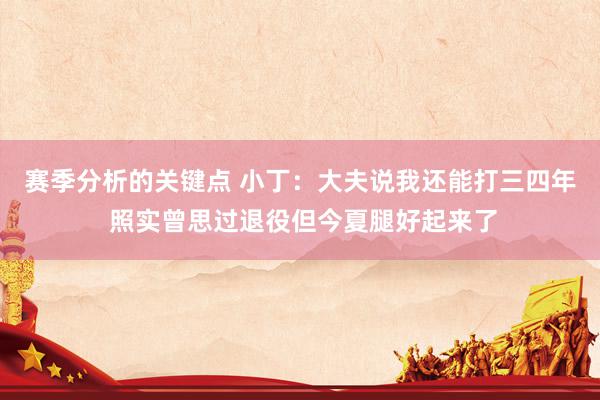 赛季分析的关键点 小丁：大夫说我还能打三四年 照实曾思过退役但今夏腿好起来了