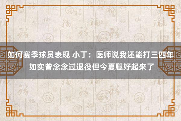 如何赛季球员表现 小丁：医师说我还能打三四年 如实曾念念过退役但今夏腿好起来了