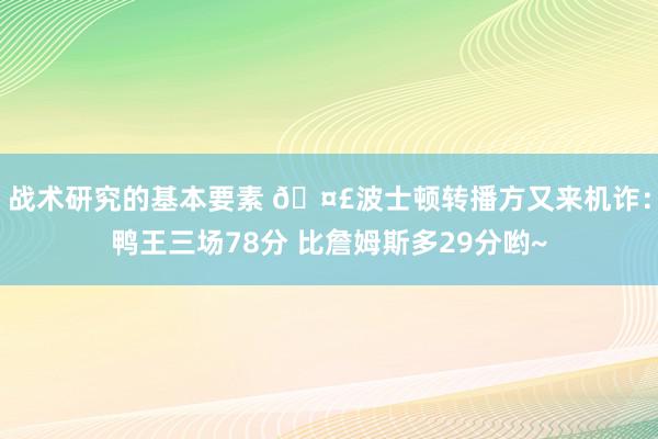 战术研究的基本要素 🤣波士顿转播方又来机诈：鸭王三场78分 比詹姆斯多29分哟~