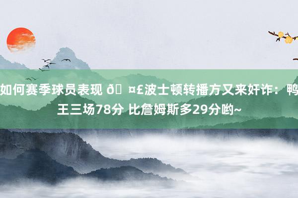 如何赛季球员表现 🤣波士顿转播方又来奸诈：鸭王三场78分 比詹姆斯多29分哟~