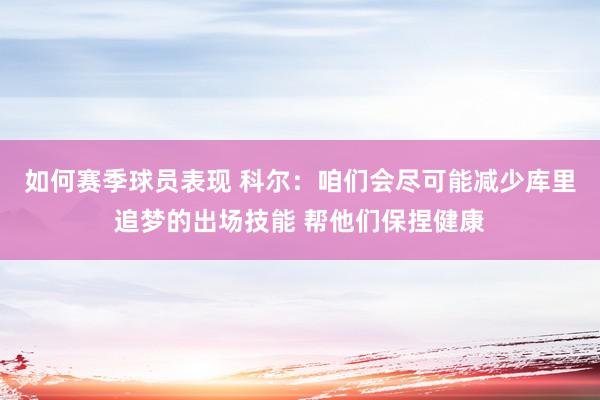 如何赛季球员表现 科尔：咱们会尽可能减少库里追梦的出场技能 帮他们保捏健康